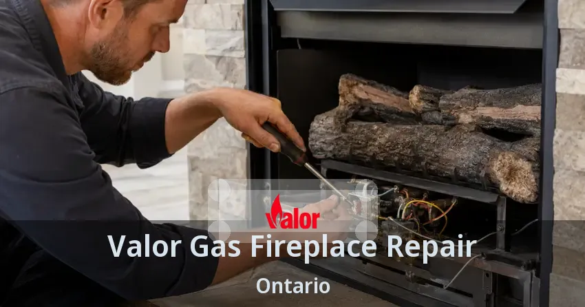 Valor Gas Fireplace Repair Ontario